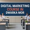 Digital Marketing Course in Dwarka Mor