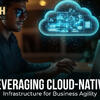 Leveraging Cloud-native Infrastructure for Business Agility
