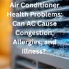 Air Conditioner Health Problems: Can AC Cause Congestion, Allergies, and Illness? 