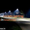 Benefits of CCMS Lighting Solution in Smart Cities